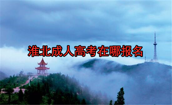 淮北成人高考在哪报名 淮北成人高考在哪报名