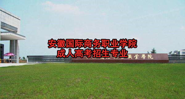 安徽国际商务职业学院成人高考招生专业 安徽国际商务职业学院成人高考招生专业