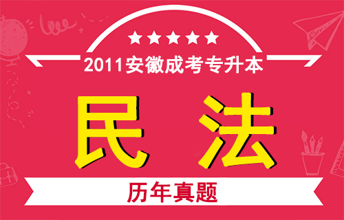 2011年安徽成人高考专升本《民法》考试真题