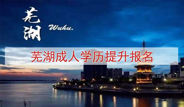 芜湖成人学历提升报名方式与费用