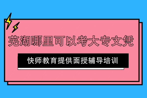 芜湖哪里可以考大专文凭