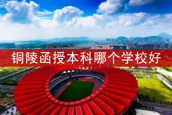 铜陵函授本科哪个学校好