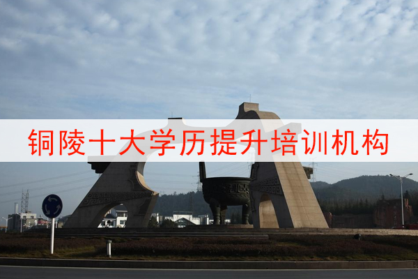 铜陵十大学历提升培训机构