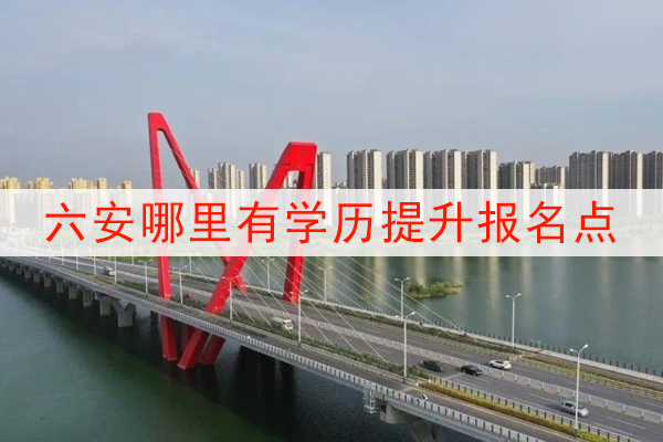 六安哪里有学历提升报名点