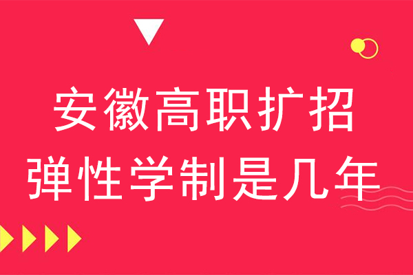 安徽高职扩招弹性学制是几年