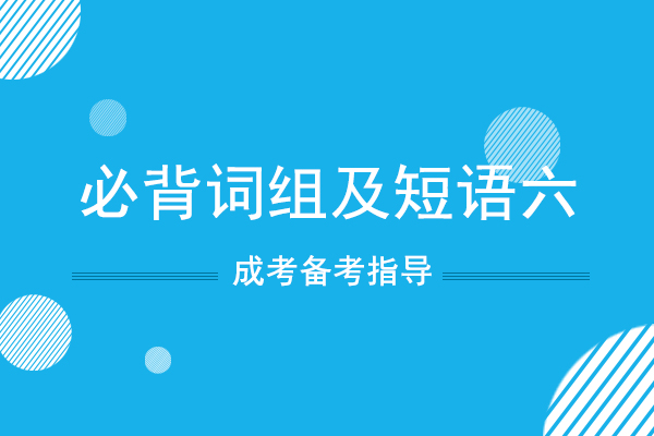 成人高考专升本英语必背词组及短语六