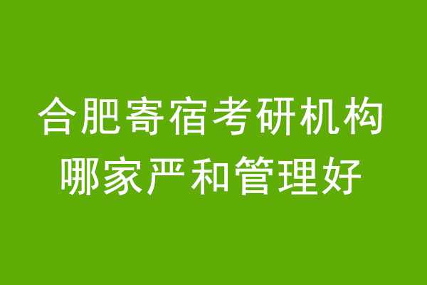 合肥寄宿考研机构哪家严和管理好