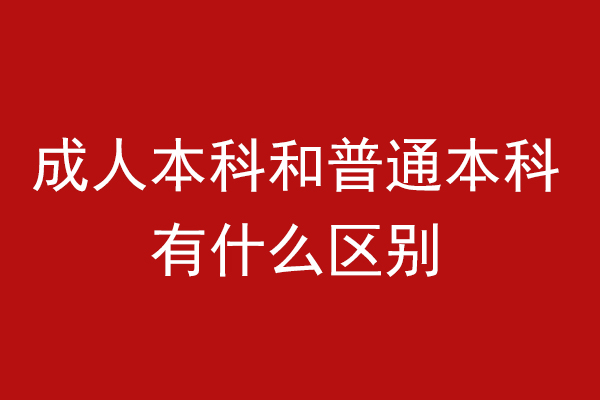 成人本科和普通本科有什么区别
