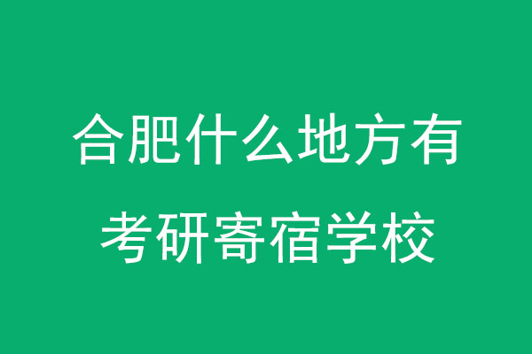 合肥什么地方有考研寄宿学校