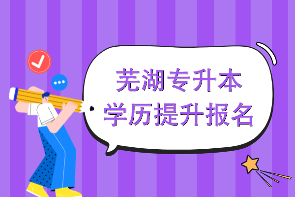 芜湖专升本学历提升怎么报名