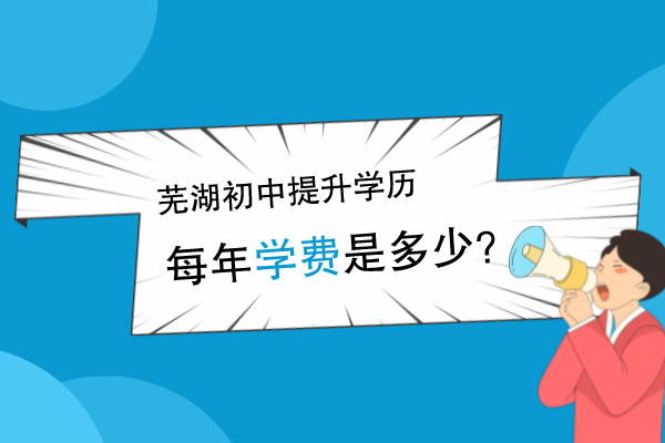 芜湖初中提升学历学费是多少