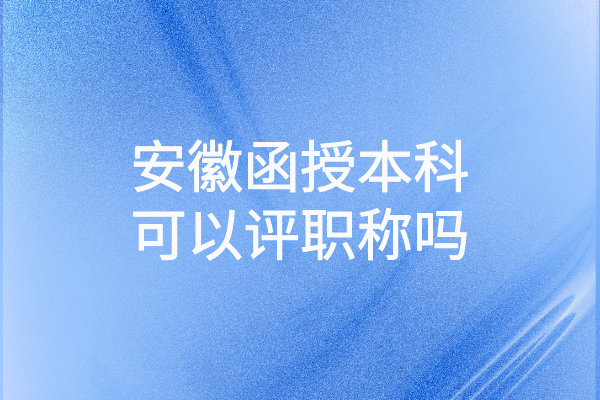 安徽函授本科可以评职称吗
