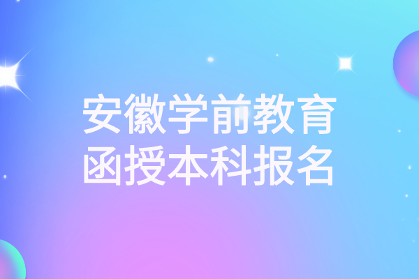 安徽学前教育函授本科报名