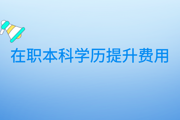 安徽在职本科学历提升费用