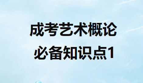 2023年安徽省成人高考专升本艺术概论必背考点 1