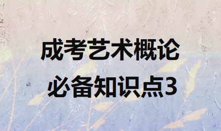 2023年安徽省成人高考专升本艺术概论必背考点 3