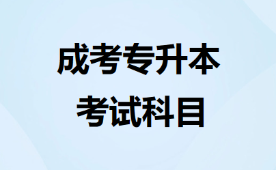 成考专升本需要考哪些科目 成考专升本需要考哪些科目
