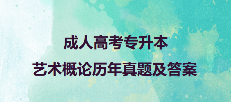 成人高考专升本艺术概论历年真题及答案