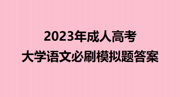 2023年成人高考大学语文必刷模拟题答案