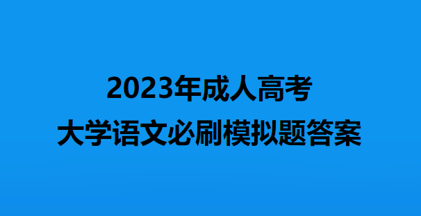 2023年成人高考大学语文必刷模拟题答案